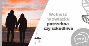 Wolność w związku – potrzebna czy szkodliwa?