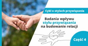 Badania wpływu stylu przywiązania na budowanie relacji – część 4 z cyklu "Style Przywiązania"
