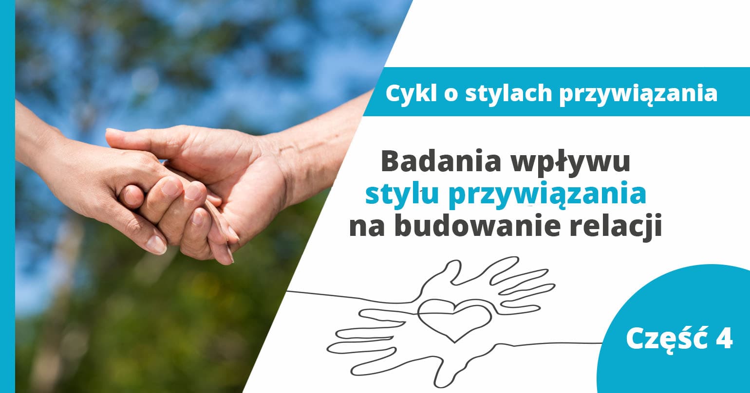 Badania wpływu stylu przywiązania na budowanie relacji &ndash; część 4 z cyklu o stylach przywiązania - artykuł Marity Woźny