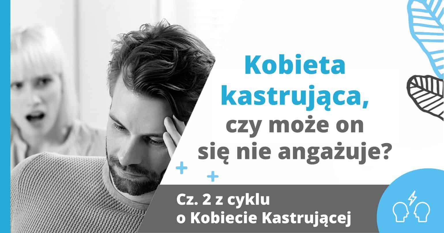 Kobieta Kastrujące Część 2 - Kobieta kastrująca, czy może on się nie angażuje? - artykuł Marity Woźny