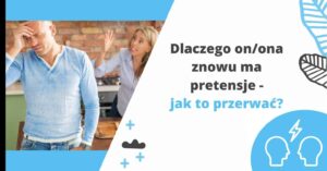Dlaczego on/ona znowu ma pretensje – jak to przerwać