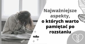 Najważniejsze aspekty, o których warto pamiętać po rozstaniu - jak poradzić sobie z rozstaniem