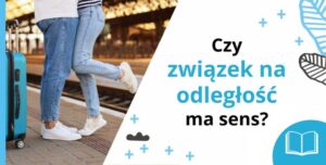 Związki na odległość: jak utrzymać miłość mimo kilometrów? Czy związek na odległość ma sens?