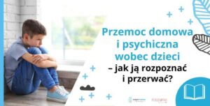 Przemoc domowa i przemoc psychiczna wobec dzieci – jak ją rozpoznać i przerwać?