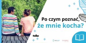 Po czym poznać, że mnie kocha - czyli jak odróżnić brak miłości i kryzys w związku oraz jak odbudowywać bliskość